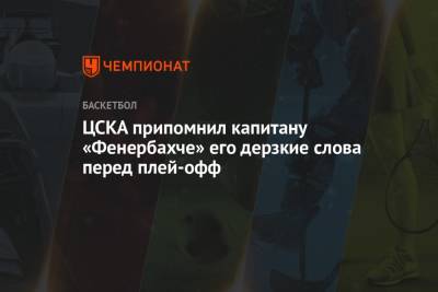 ЦСКА припомнил капитану «Фенербахче» его дерзкие слова перед плей-офф