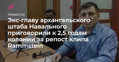 Экс-главу архангельского штаба Навального приговорили к 2,5 годам колонии за репост клипа Rammstein