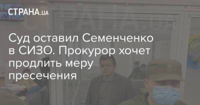 Суд оставил Семенченко в СИЗО. Прокурор хочет продлить меру пресечения