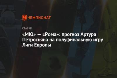 «МЮ» — «Рома»: прогноз Артура Петросьяна на полуфинальную игру Лиги Европы