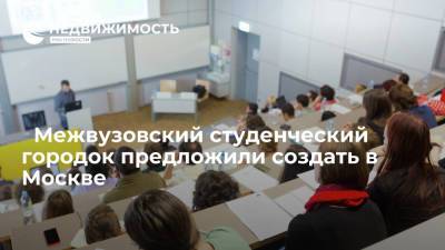 ﻿Межвузовский студенческий городок предложили создать в Москве