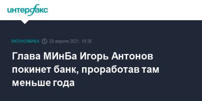 Глава МИнБа Игорь Антонов покинет банк, проработав там меньше года
