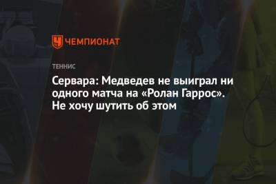 Сервара: Медведев не выиграл ни одного матча на «Ролан Гаррос». Не хочу шутить об этом