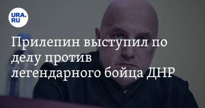 Прилепин выступил по делу против легендарного бойца ДНР