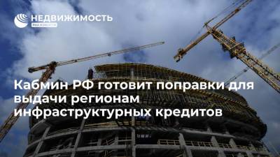 Кабмин РФ готовит поправки для выдачи регионам инфраструктурных кредитов