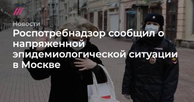 Роспотребнадзор сообщил о напряженной эпидемиологической ситуации в Москве