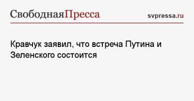 Кравчук заявил, что встреча Путина и Зеленского состоится
