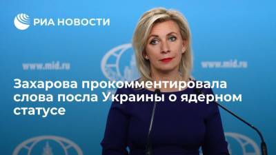 Захарова прокомментировала слова посла Украины о ядерном статусе