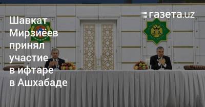 Гурбангулы Бердымухамедов - Шавкат Мирзиеев - Шавкат Мирзиёев принял участие в ифтаре в Ашхабаде - gazeta.uz - Узбекистан - Ашхабад