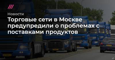 Торговые сети в Москве предупредили о проблемах с поставками продуктов