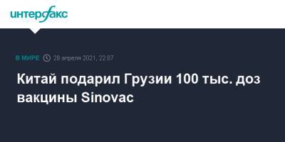 Китай подарил Грузии 100 тыс. доз вакцины Sinovac