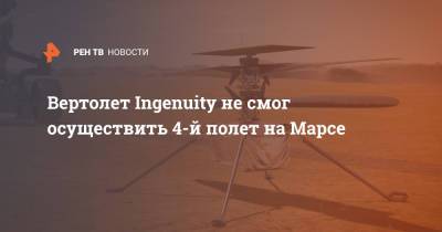Вертолет Ingenuity не смог осуществить 4-й полет на Марсе