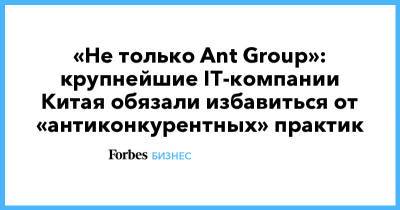 «Не только Ant Group»: крупнейшие IT-компании Китая обязали избавиться от «антиконкурентных» практик