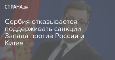 Сербия отказывается поддерживать санкции Запада против России и Китая