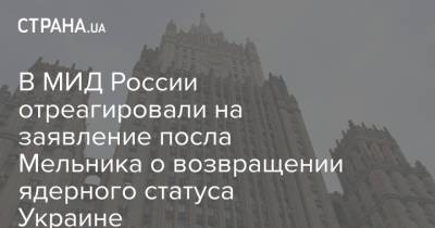 В МИД России отреагировали на заявление посла Мельника о возвращении ядерного статуса Украине