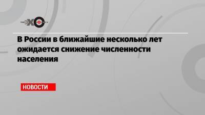 В России в ближайшие несколько лет ожидается снижение численности населения