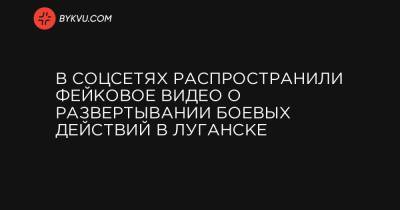 В соцсетях распространили фейковое видео о развертывании боевых действий в Луганске