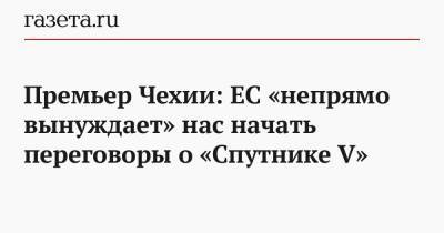 Премьер Чехии: ЕС «непрямо вынуждает» нас начать переговоры о «Спутнике V»