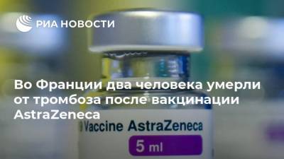 Во Франции два человека умерли от тромбоза после вакцинации AstraZeneca