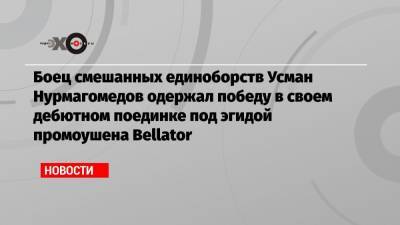 Боец смешанных единоборств Усман Нурмагомедов одержал победу в своем дебютном поединке под эгидой промоушена Bellator