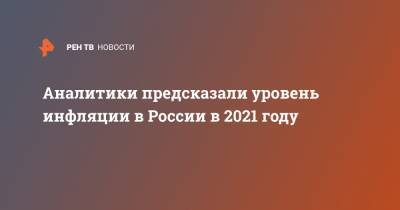 Аналитики предсказали уровень инфляции в России в 2021 году