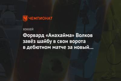 Форвард «Анахайма» Волков завёз шайбу в свои ворота в дебютном матче за новый клуб