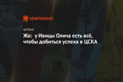 Жо: у Ивицы Олича есть всё, чтобы добиться успеха в ЦСКА