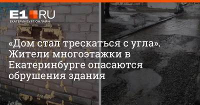 «Дом стал трескаться с угла». Жители многоэтажки в Екатеринбурге опасаются обрушения здания