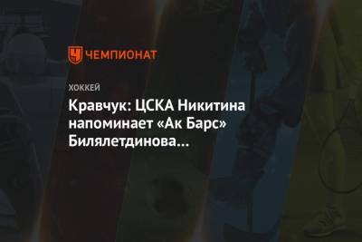 Кравчук: ЦСКА Никитина напоминает «Ак Барс» Билялетдинова и «Нью-Джерси» Лемэра