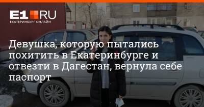Девушка, которую пытались похитить в Екатеринбурге и отвезти в Дагестан, вернула себе паспорт