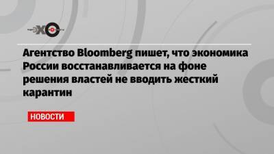 Агентство Bloomberg пишет, что экономика России восстанавливается на фоне решения властей не вводить жесткий карантин