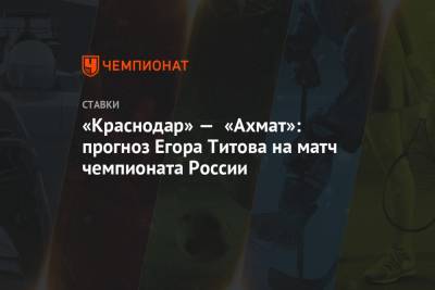«Краснодар» — «Ахмат»: прогноз Егора Титова на матч чемпионата России