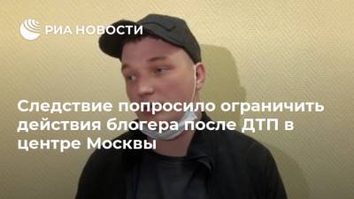 Следствие попросило ограничить действия блогера после ДТП в центре Москвы