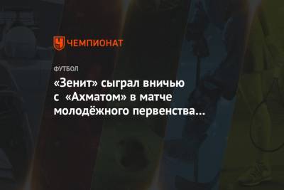 «Зенит» сыграл вничью с «Ахматом» в матче молодёжного первенства России