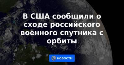 В США сообщили о сходе российского военного спутника с орбиты