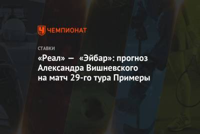 «Реал» — «Эйбар»: прогноз Александра Вишневского на матч 29-го тура Примеры