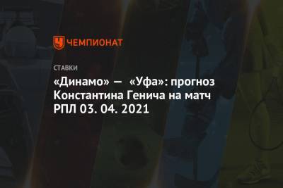 «Динамо» — «Уфа»: прогноз Константина Генича на матч РПЛ 03.04.2021