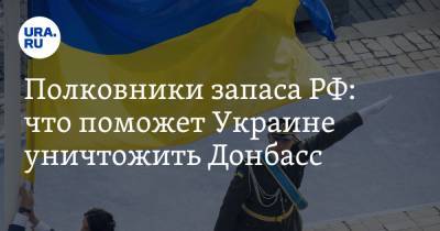 Полковники запаса РФ: что поможет Украине уничтожить Донбасс