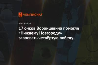 17 очков Воронцевича помогли «Нижнему Новгороду» завоевать четвёртую победу кряду