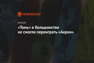«Томь» в большинстве не смогла переиграть «Акрон»