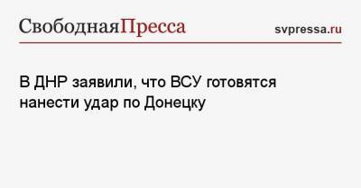 В ДНР заявили, что ВСУ готовятся нанести удар по Донецку