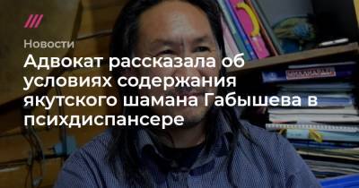 «Насильно остригли волосы». Адвокат рассказала об условиях содержания якутского шамана Габышева в психдиспансере