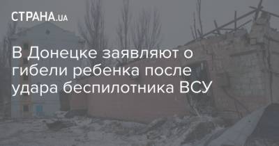 В Донецке заявляют о гибели ребенка после удара беспилотника ВСУ - strana.ua - ДНР - Донецк