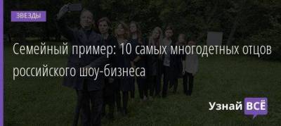 Семейный пример: 10 самых многодетных отцов российского шоу-бизнеса