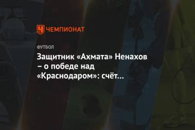 Защитник «Ахмата» Ненахов – о победе над «Краснодаром»: счёт мог быть ещё крупнее