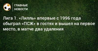 Лига 1. «Лилль» впервые с 1996 года обыграл «ПСЖ» в гостях и вышел на первое место, в матче два удаления