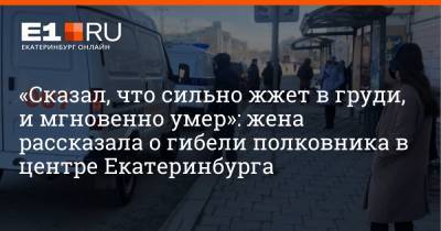 «Сказал, что сильно жжет в груди, и мгновенно умер»: жена рассказала о гибели полковника в центре Екатеринбурга