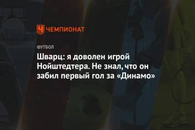 Шварц: я доволен игрой Нойштедтера. Не знал, что он забил первый гол за «Динамо»