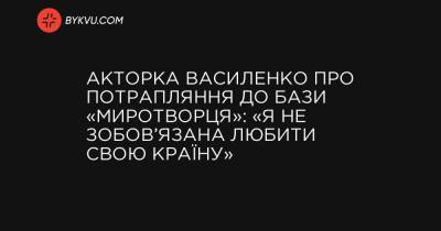 Акторка Василенко про потрапляння до бази «Миротворця»: «Я не зобов’язана любити свою країну»
