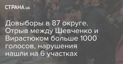 Довыборы в 87 округе. Отрыв между Шевченко и Вирастюком больше 1000 голосов, нарушения нашли на 6 участках